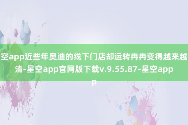星空app近些年奥迪的线下门店却运转冉冉变得越来越冷清-星空app官网版下载v.9.55.87-星空app