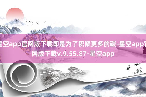 星空app官网版下载即是为了积聚更多的碳-星空app官网版下载v.9.55.87-星空app