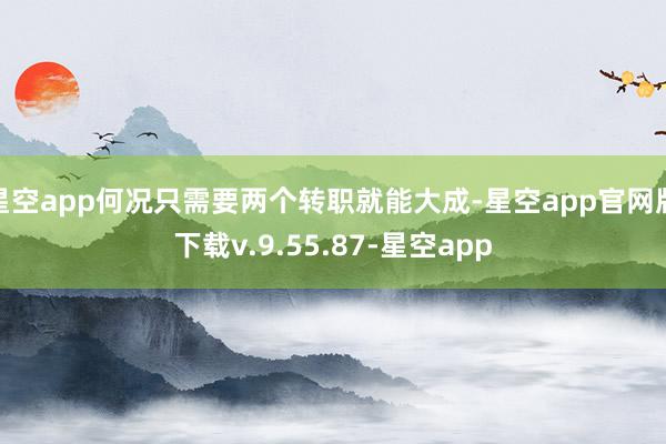 星空app何况只需要两个转职就能大成-星空app官网版下载v.9.55.87-星空app