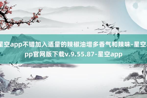 星空app不错加入适量的辣椒油增多香气和辣味-星空app官网版下载v.9.55.87-星空app