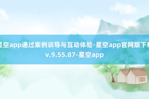 星空app通过案例训导与互动体验-星空app官网版下载v.9.55.87-星空app