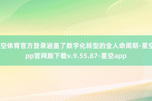 星空体育官方登录涵盖了数字化转型的全人命周期-星空app官网版下载v.9.55.87-星空app