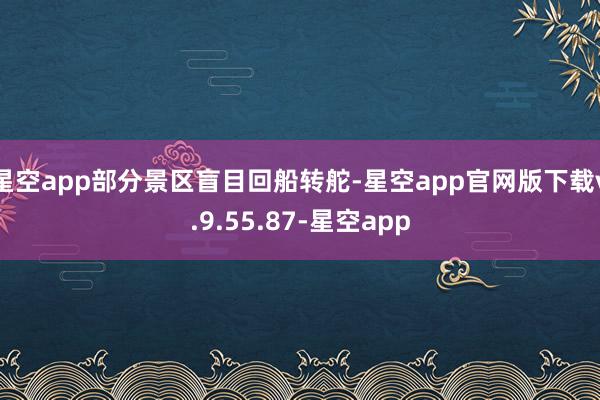 星空app部分景区盲目回船转舵-星空app官网版下载v.9.55.87-星空app