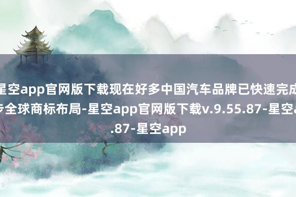 星空app官网版下载现在好多中国汽车品牌已快速完成初步全球商标布局-星空app官网版下载v.9.55.87-星空app