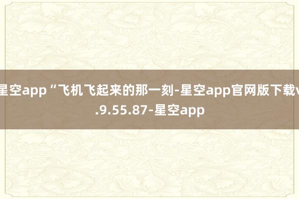 星空app　　“飞机飞起来的那一刻-星空app官网版下载v.9.55.87-星空app