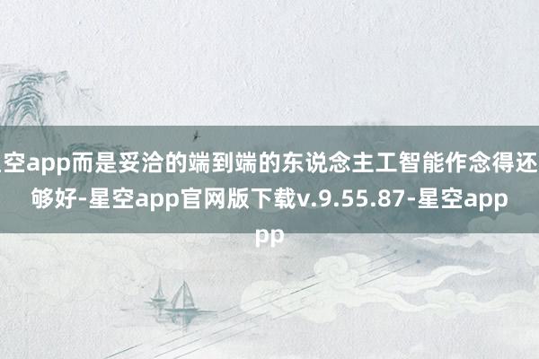 星空app而是妥洽的端到端的东说念主工智能作念得还不够好-星空app官网版下载v.9.55.87-星空app