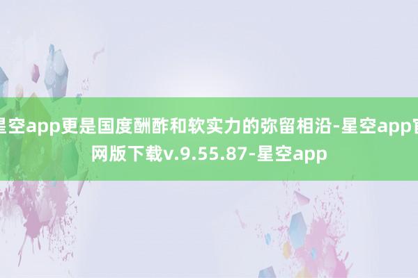 星空app更是国度酬酢和软实力的弥留相沿-星空app官网版下载v.9.55.87-星空app