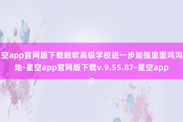星空app官网版下载鼓吹高级学校进一步加强里面鸿沟斥地-星空app官网版下载v.9.55.87-星空app