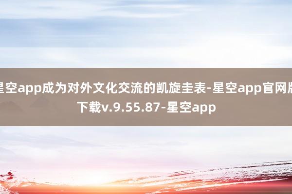 星空app成为对外文化交流的凯旋圭表-星空app官网版下载v.9.55.87-星空app