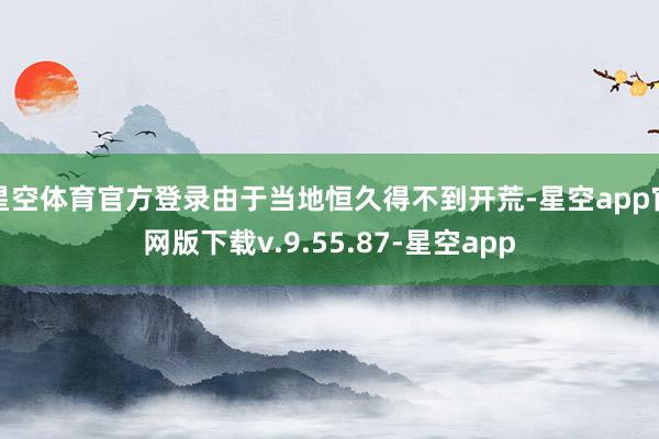 星空体育官方登录由于当地恒久得不到开荒-星空app官网版下载v.9.55.87-星空app