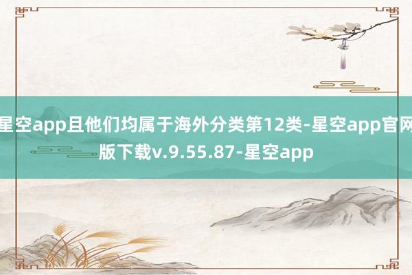 星空app且他们均属于海外分类第12类-星空app官网版下载v.9.55.87-星空app