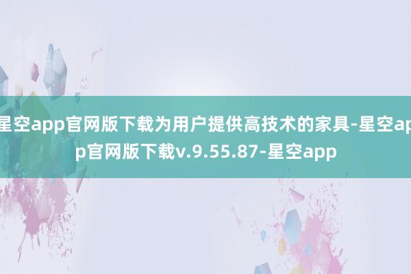 星空app官网版下载为用户提供高技术的家具-星空app官网版下载v.9.55.87-星空app