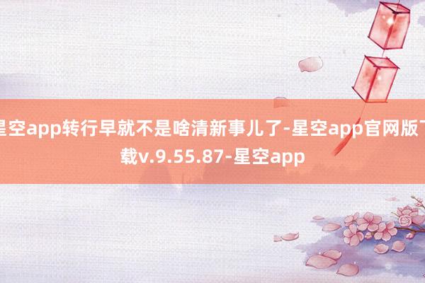 星空app转行早就不是啥清新事儿了-星空app官网版下载v.9.55.87-星空app