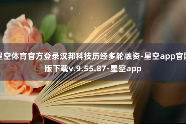 星空体育官方登录汉邦科技历经多轮融资-星空app官网版下载v.9.55.87-星空app