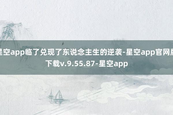 星空app临了兑现了东说念主生的逆袭-星空app官网版下载v.9.55.87-星空app