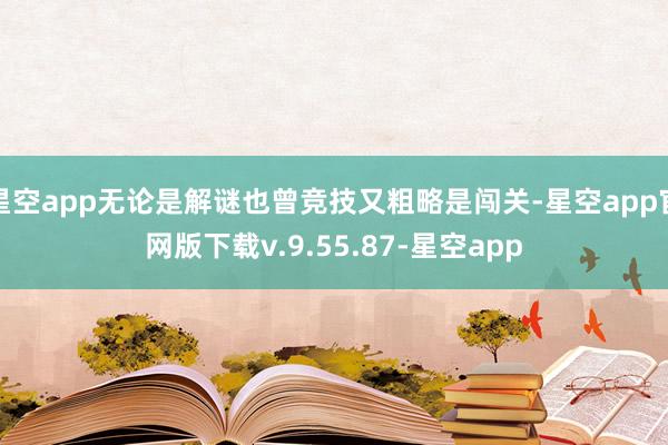 星空app无论是解谜也曾竞技又粗略是闯关-星空app官网版下载v.9.55.87-星空app