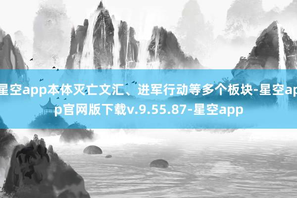 星空app本体灭亡文汇、进军行动等多个板块-星空app官网版下载v.9.55.87-星空app