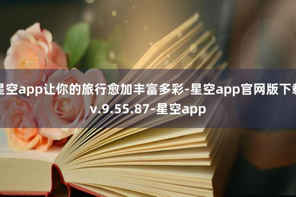 星空app让你的旅行愈加丰富多彩-星空app官网版下载v.9.55.87-星空app