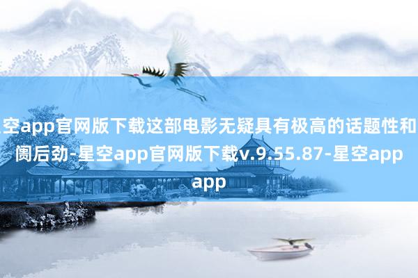 星空app官网版下载这部电影无疑具有极高的话题性和阛阓后劲-星空app官网版下载v.9.55.87-星空app