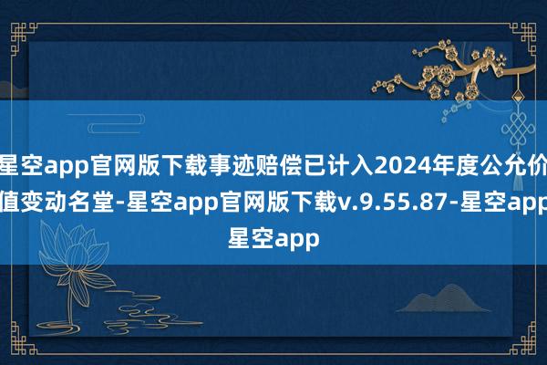 星空app官网版下载事迹赔偿已计入2024年度公允价值变动名堂-星空app官网版下载v.9.55.87-星空app