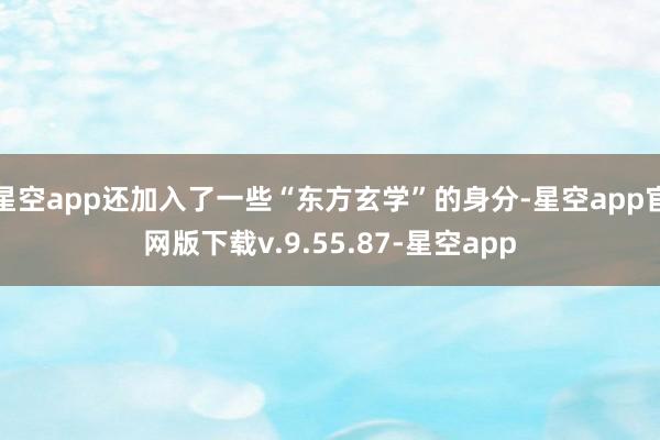 星空app还加入了一些“东方玄学”的身分-星空app官网版下载v.9.55.87-星空app