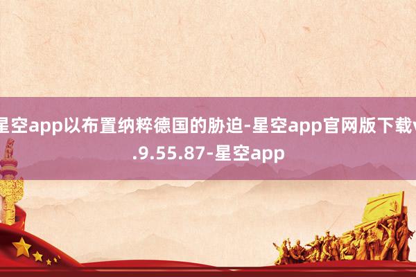 星空app以布置纳粹德国的胁迫-星空app官网版下载v.9.55.87-星空app