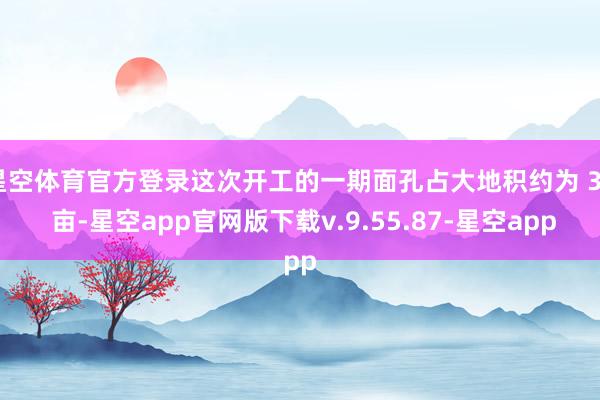 星空体育官方登录这次开工的一期面孔占大地积约为 30 亩-星空app官网版下载v.9.55.87-星空app