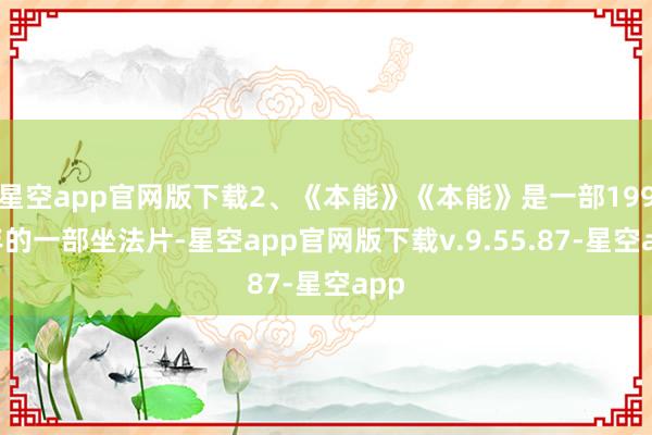 星空app官网版下载2、《本能》《本能》是一部1992年的一部坐法片-星空app官网版下载v.9.55.87-星空app