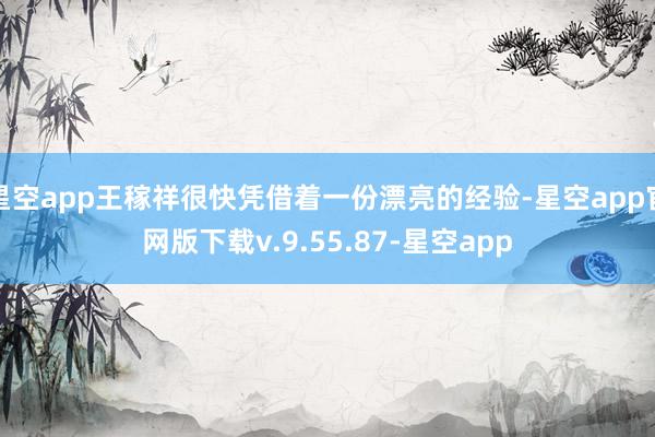 星空app王稼祥很快凭借着一份漂亮的经验-星空app官网版下载v.9.55.87-星空app