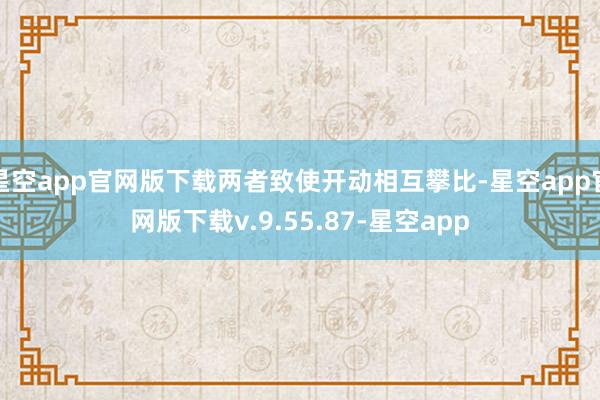 星空app官网版下载两者致使开动相互攀比-星空app官网版下载v.9.55.87-星空app