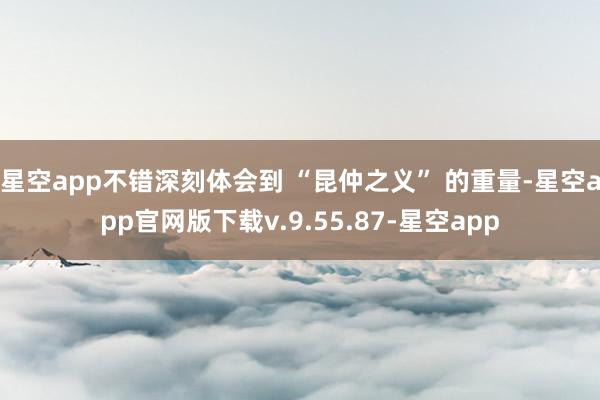 星空app不错深刻体会到 “昆仲之义” 的重量-星空app官网版下载v.9.55.87-星空app