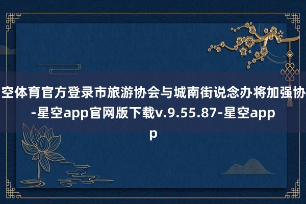 星空体育官方登录市旅游协会与城南街说念办将加强协作-星空app官网版下载v.9.55.87-星空app