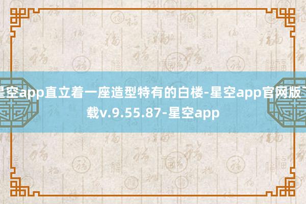 星空app直立着一座造型特有的白楼-星空app官网版下载v.9.55.87-星空app