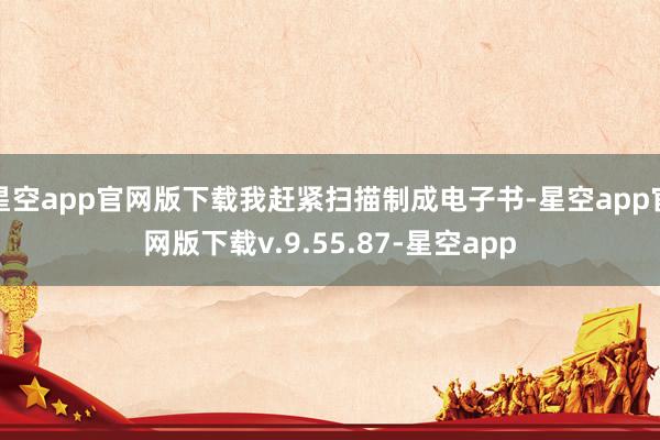 星空app官网版下载我赶紧扫描制成电子书-星空app官网版下载v.9.55.87-星空app