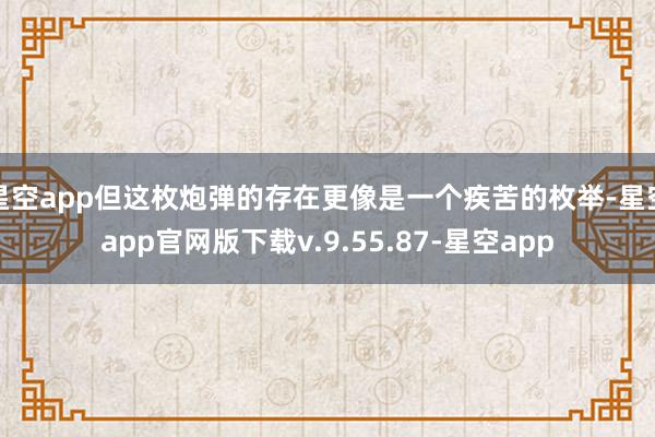 星空app但这枚炮弹的存在更像是一个疾苦的枚举-星空app官网版下载v.9.55.87-星空app