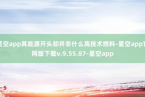 星空app其能源开头却并非什么高技术燃料-星空app官网版下载v.9.55.87-星空app