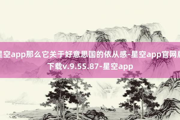 星空app那么它关于好意思国的依从感-星空app官网版下载v.9.55.87-星空app