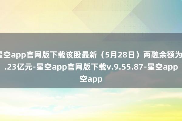 星空app官网版下载该股最新（5月28日）两融余额为3.23亿元-星空app官网版下载v.9.55.87-星空app