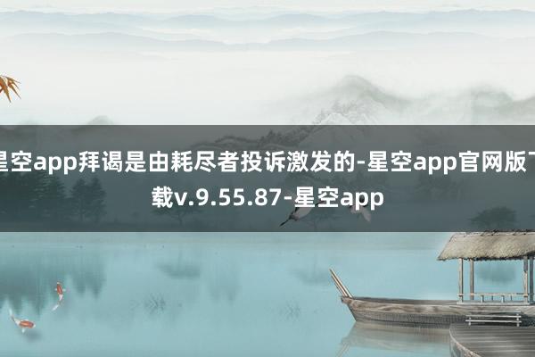 星空app拜谒是由耗尽者投诉激发的-星空app官网版下载v.9.55.87-星空app
