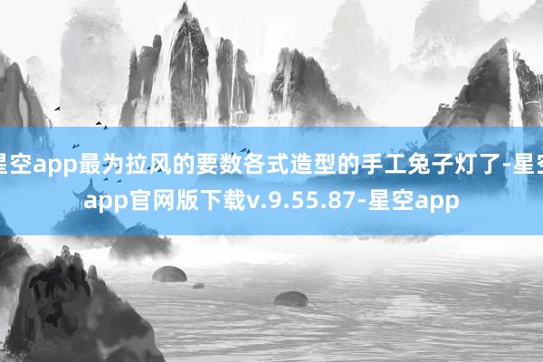星空app最为拉风的要数各式造型的手工兔子灯了-星空app官网版下载v.9.55.87-星空app