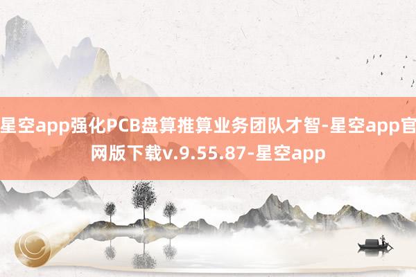星空app强化PCB盘算推算业务团队才智-星空app官网版下载v.9.55.87-星空app