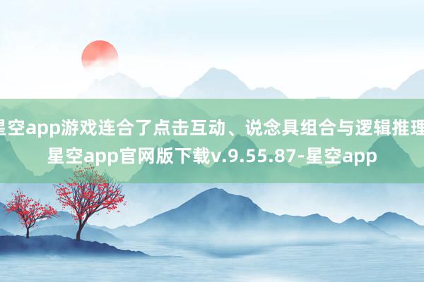 星空app游戏连合了点击互动、说念具组合与逻辑推理-星空app官网版下载v.9.55.87-星空app
