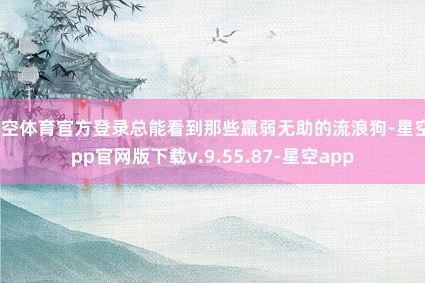 星空体育官方登录总能看到那些羸弱无助的流浪狗-星空app官网版下载v.9.55.87-星空app