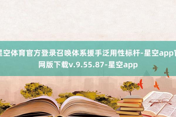 星空体育官方登录召唤体系援手泛用性标杆-星空app官网版下载v.9.55.87-星空app