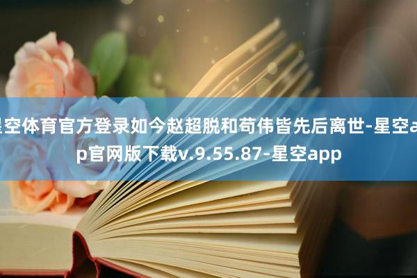 星空体育官方登录如今赵超脱和苟伟皆先后离世-星空app官网版下载v.9.55.87-星空app