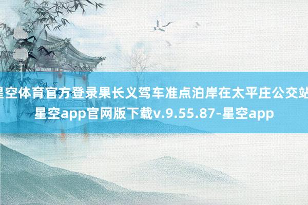 星空体育官方登录果长义驾车准点泊岸在太平庄公交站-星空app官网版下载v.9.55.87-星空app