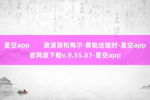 星空app        奥黛丽和梅尔·费勒结婚时-星空app官网版下载v.9.55.87-星空app