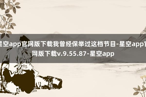 星空app官网版下载我曾经保举过这档节目-星空app官网版下载v.9.55.87-星空app