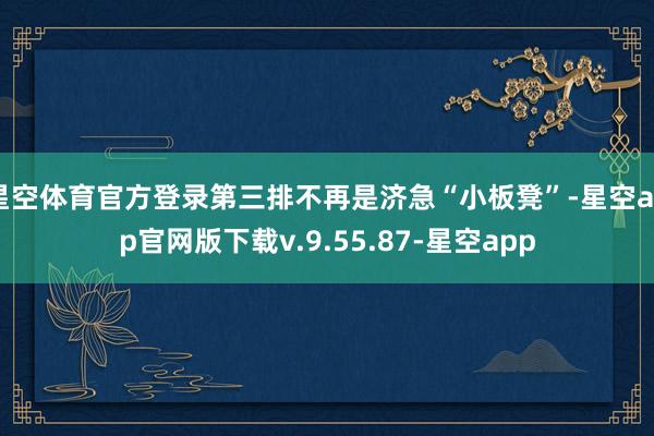 星空体育官方登录第三排不再是济急“小板凳”-星空app官网版下载v.9.55.87-星空app
