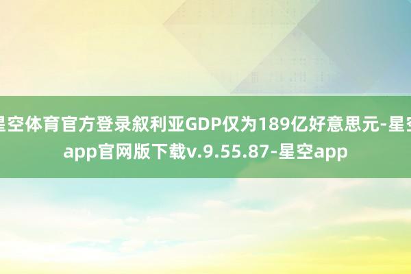 星空体育官方登录叙利亚GDP仅为189亿好意思元-星空app官网版下载v.9.55.87-星空app